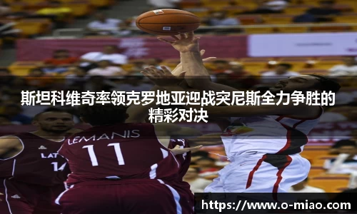 斯坦科维奇率领克罗地亚迎战突尼斯全力争胜的精彩对决