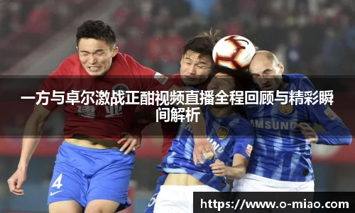 一方与卓尔激战正酣视频直播全程回顾与精彩瞬间解析